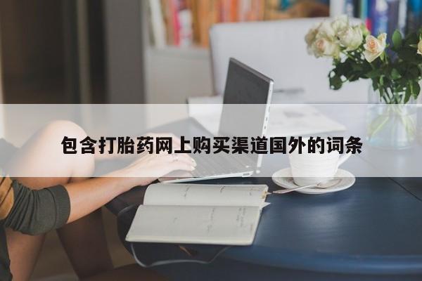 哪里有私人卖打胎药的包含打胎药网上购买渠道国外的词条