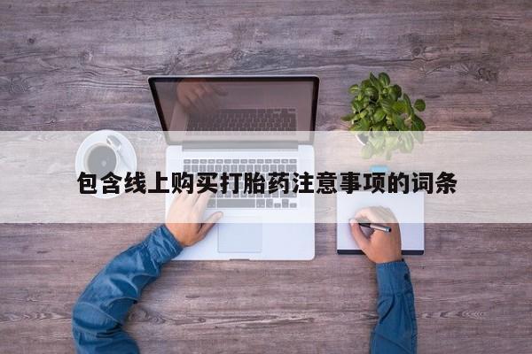 哪里有私人卖打胎药的包含线上购买打胎药注意事项的词条