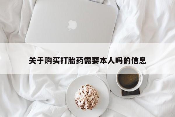 哪里有私人卖打胎药的关于购买打胎药需要本人吗的信息