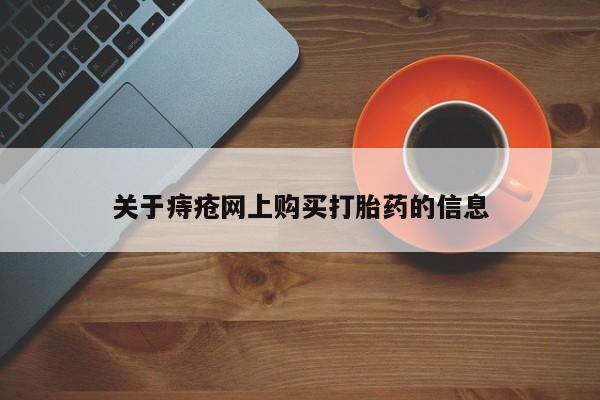 哪里有私人卖打胎药的关于痔疮网上购买打胎药的信息