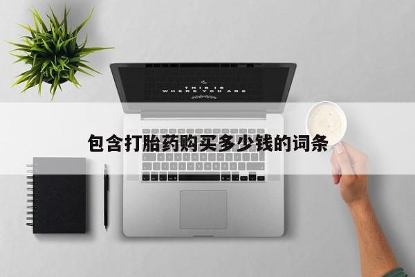 哪里有私人卖打胎药的包含打胎药购买多少钱的词条