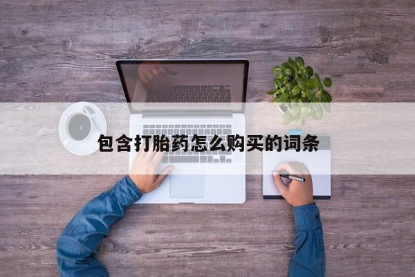 哪里有私人卖打胎药的包含打胎药怎么购买的词条