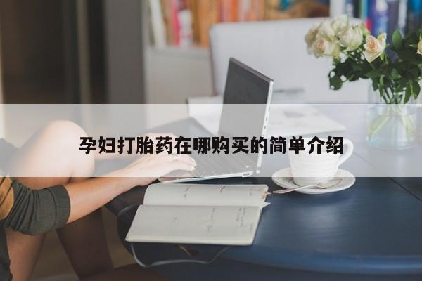 哪里有私人卖打胎药的孕妇打胎药在哪购买的简单介绍