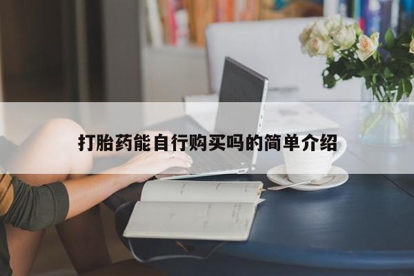 哪里有私人卖打胎药的打胎药能自行购买吗的简单介绍
