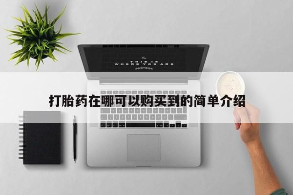 哪里有私人卖打胎药的打胎药在哪可以购买到的简单介绍