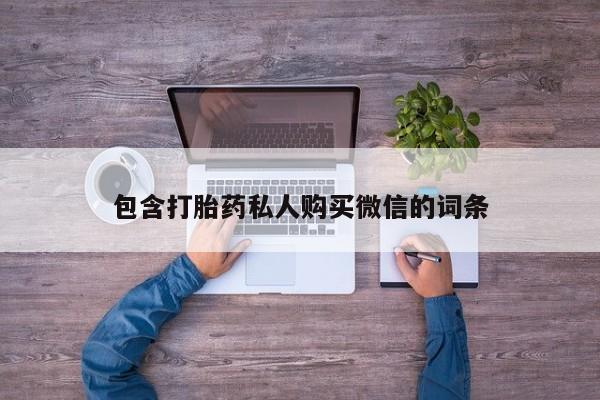 哪里有私人卖打胎药的包含打胎药私人购买微信的词条