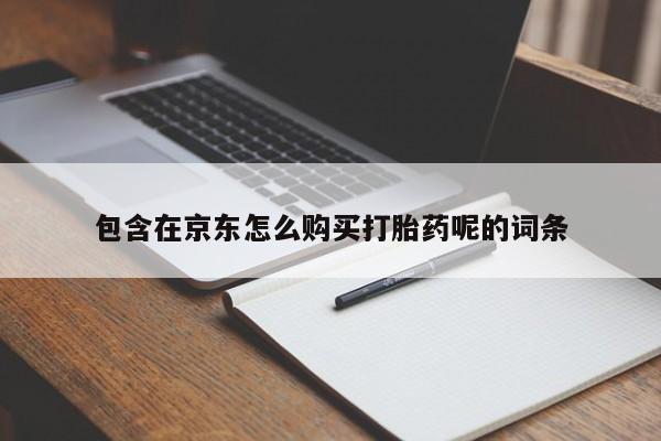 哪里有私人卖打胎药的包含在京东怎么购买打胎药呢的词条