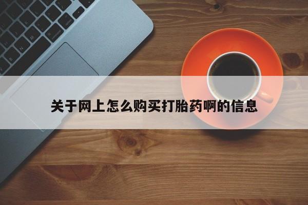 哪里有私人卖打胎药的关于网上怎么购买打胎药啊的信息