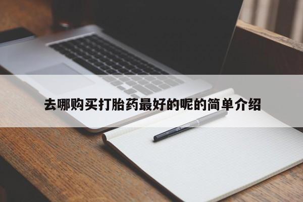 哪里有私人卖打胎药的去哪购买打胎药最好的呢的简单介绍