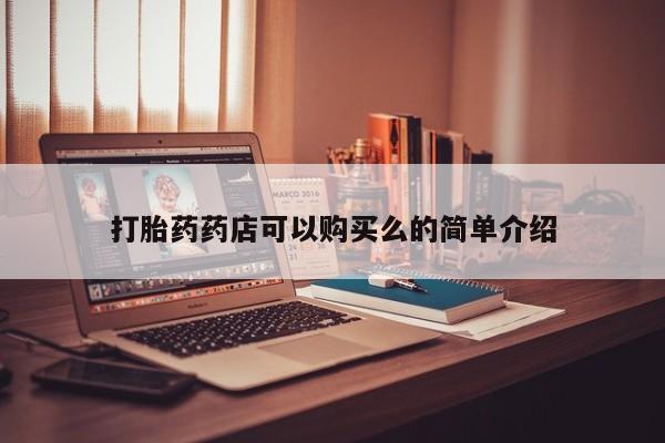 哪里有私人卖打胎药的打胎药药店可以购买么的简单介绍